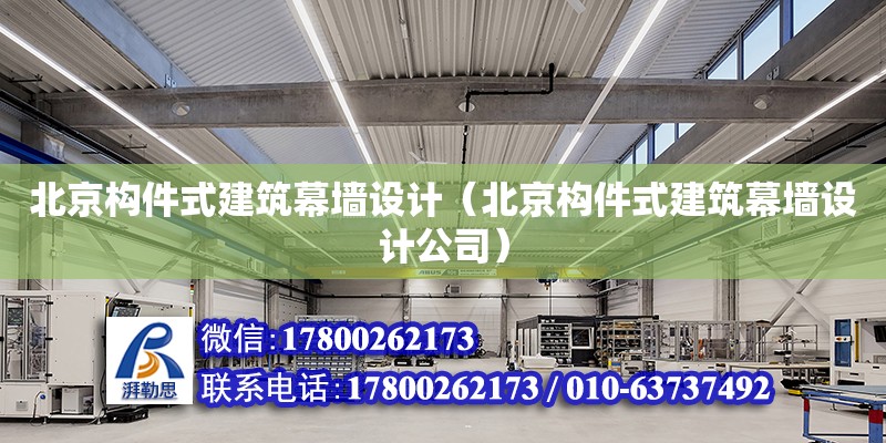 北京构件式建筑幕墙设计（北京构件式建筑幕墙设计公司）