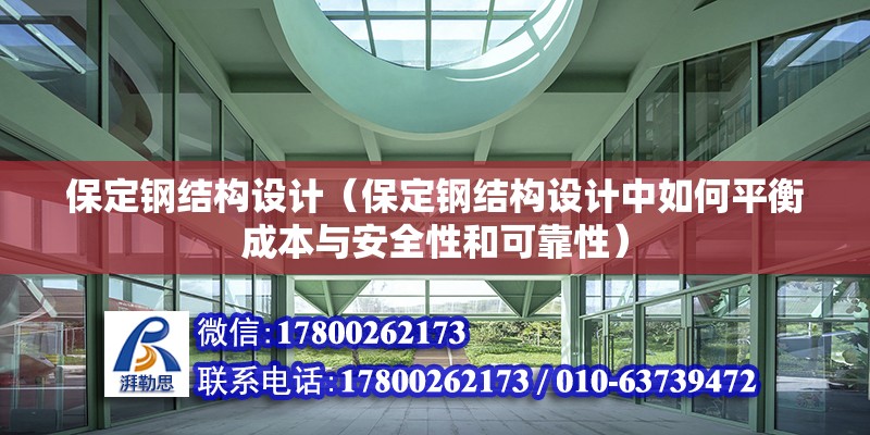 保定钢结构设计（保定钢结构设计中如何平衡成本与安全性和可靠性） 北京钢结构设计问答