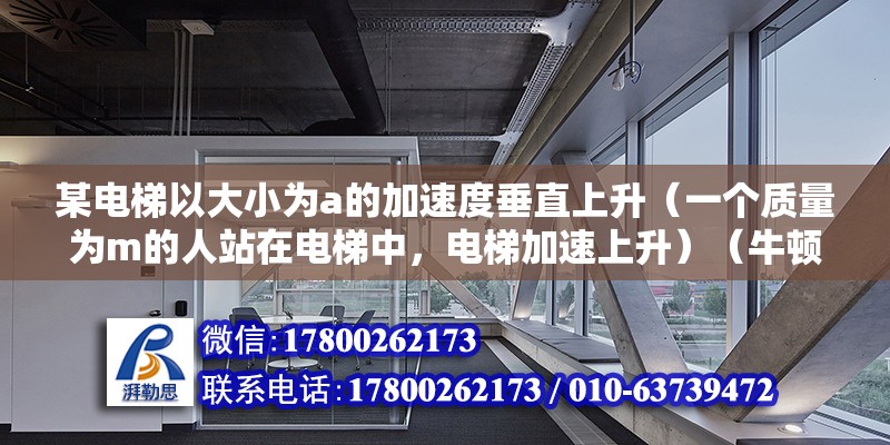 某电梯以大小为a的加速度垂直上升（一个质量为m的人站在电梯中，电梯加速上升）（牛顿第二定律在非惯性具体参考系（如电梯）下需要修改） 装饰家装设计