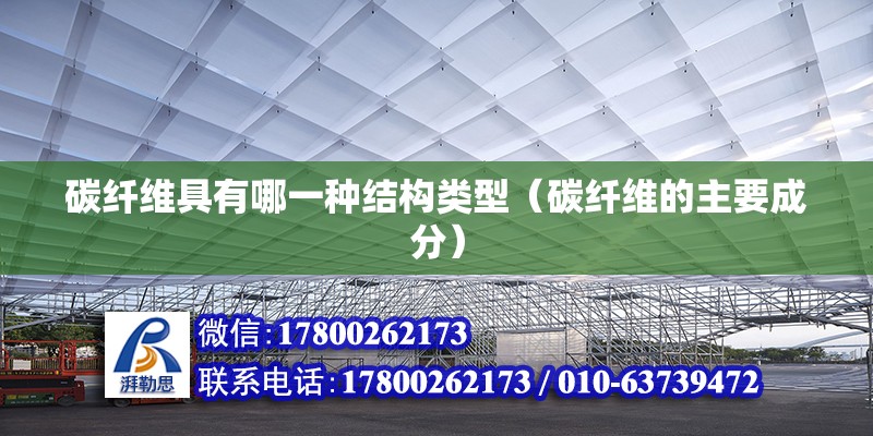 碳纤维具有哪一种结构类型（碳纤维的主要成分） 北京加固设计（加固设计公司）