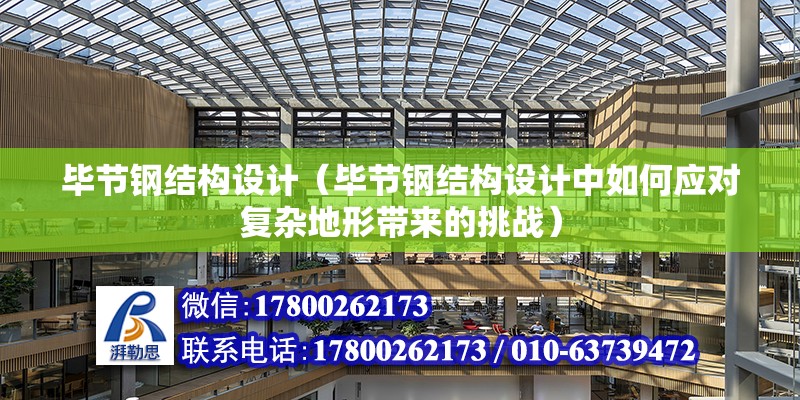 毕节钢结构设计（毕节钢结构设计中如何应对复杂地形带来的挑战）