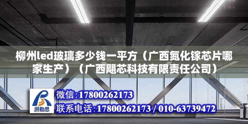 柳州led玻璃多少钱一平方（广西氮化镓芯片哪家生产）（广西飓芯科技有限责任公司） 装饰幕墙施工