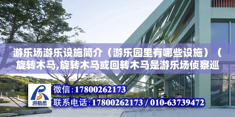 游乐场游乐设施简介（游乐园里有哪些设施）（旋转木马,旋转木马或回转木马是游乐场侦察巡逻游戏的一种） 结构砌体施工