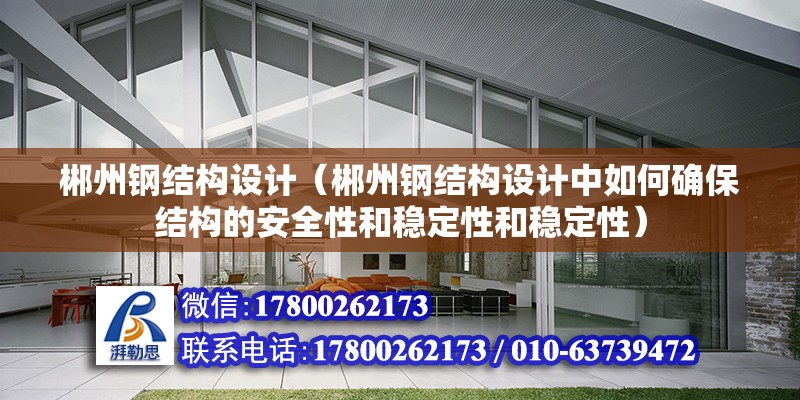 郴州钢结构设计（郴州钢结构设计中如何确保结构的安全性和稳定性和稳定性） 北京钢结构设计问答