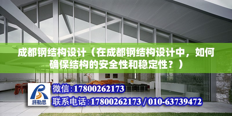 成都钢结构设计（在成都钢结构设计中，如何确保结构的安全性和稳定性？） 北京钢结构设计问答