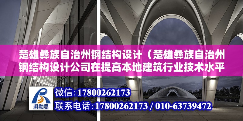 楚雄彝族自治州钢结构设计（楚雄彝族自治州钢结构设计公司在提高本地建筑行业技术水平方面采取了哪些具体措施或培训项目？） 北京钢结构设计问答