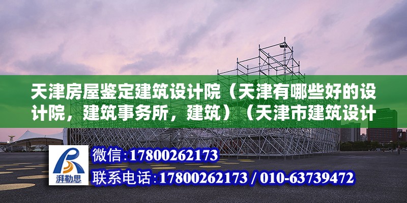 天津房屋鉴定建筑设计院（天津有哪些好的设计院，建筑事务所，建筑）（天津市建筑设计院和建筑事务所月薪4000元左右） 钢结构跳台设计