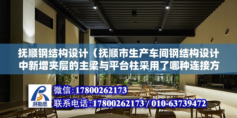 抚顺钢结构设计（抚顺市生产车间钢结构设计中新增夹层的主梁与平台柱采用了哪种连接方式）