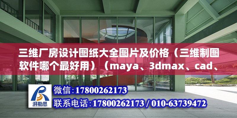 三维厂房设计图纸大全图片及价格（三维制图软件哪个最好用）（maya、3dmax、cad、c4d这几个软件也很常用）