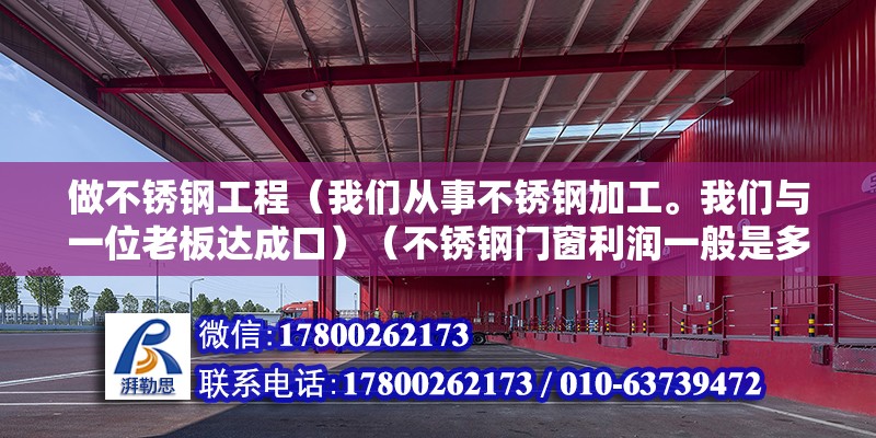 做不锈钢工程（我们从事不锈钢加工。我们与一位老板达成口）（不锈钢门窗利润一般是多少,是我不锈钢门窗的话一般的利润是多少） 结构框架施工