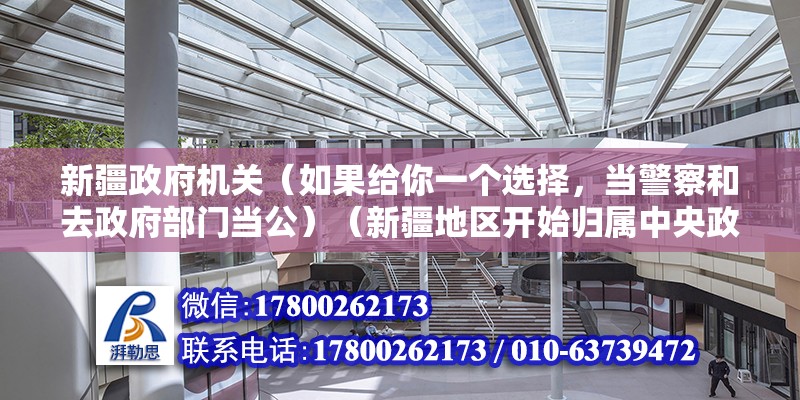 新疆政府机关（如果给你一个选择，当警察和去政府部门当公）（新疆地区开始归属中央政府管辖地的开始．故选）