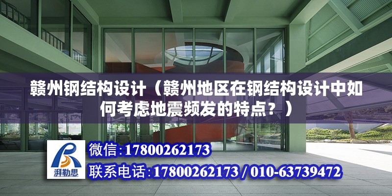 赣州钢结构设计（赣州地区在钢结构设计中如何考虑地震频发的特点？） 北京钢结构设计问答