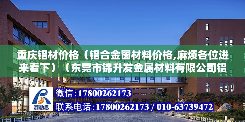 重庆铝材价格（铝合金窗材料价格,麻烦各位进来看下）（东莞市锦升发金属材料有限公司铝合金窗材料价格是180元） 钢结构蹦极施工