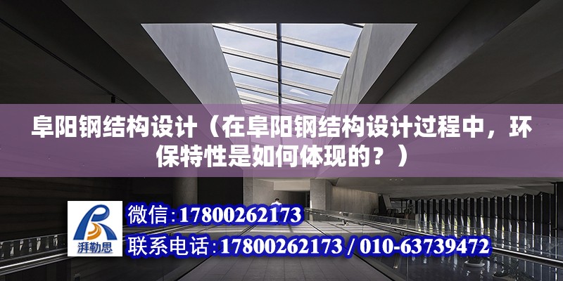 阜阳钢结构设计（在阜阳钢结构设计过程中，环保特性是如何体现的？）