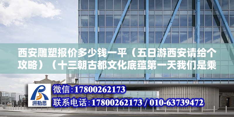 西安雕塑报价多少钱一平（五日游西安请给个攻略）（十三朝古都文化底蕴第一天我们是乘坐早班机早上9点到达咸阳机场） 结构污水处理池施工