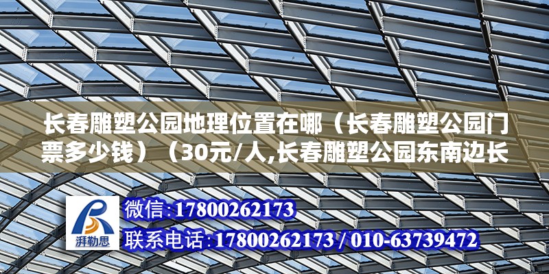 长春雕塑公园地理位置在哪（长春雕塑公园门票多少钱）（30元/人,长春雕塑公园东南边长春市人民大街南部） 钢结构跳台设计