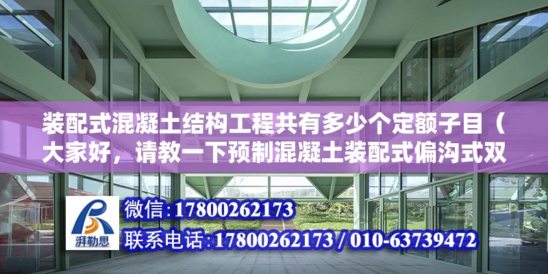 装配式混凝土结构工程共有多少个定额子目（大家好，请教一下预制混凝土装配式偏沟式双）（套市政定额中雨水口的子目可以按两个数量去算出） 北京加固施工