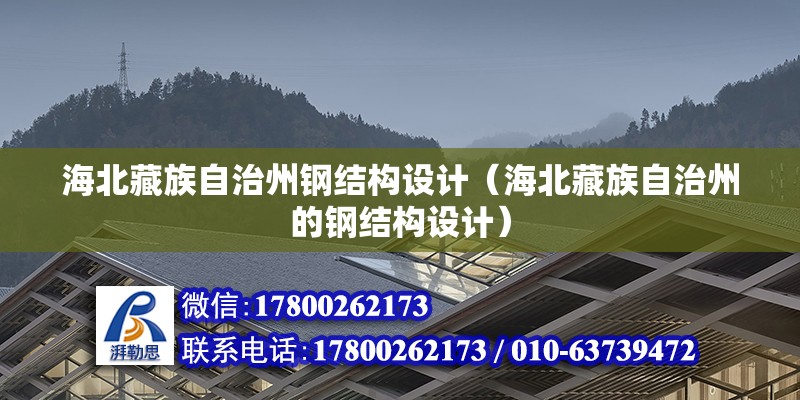 海北藏族自治州钢结构设计（海北藏族自治州的钢结构设计）