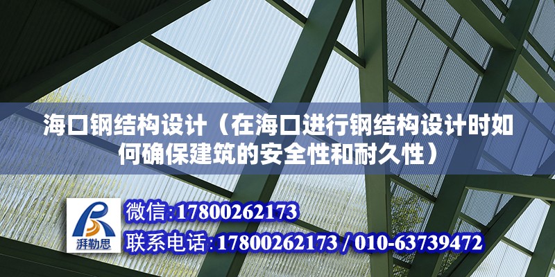 海口钢结构设计（在海口进行钢结构设计时如何确保建筑的安全性和耐久性） 北京钢结构设计问答