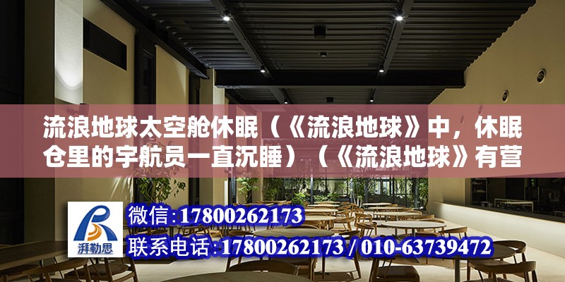 流浪地球太空舱休眠（《流浪地球》中，休眠仓里的宇航员一直沉睡）（《流浪地球》有营养液吗？） 建筑施工图设计