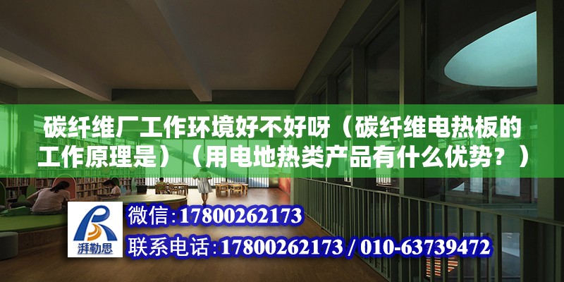 碳纤维厂工作环境好不好呀（碳纤维电热板的工作原理是）（用电地热类产品有什么优势？） 结构工业钢结构施工