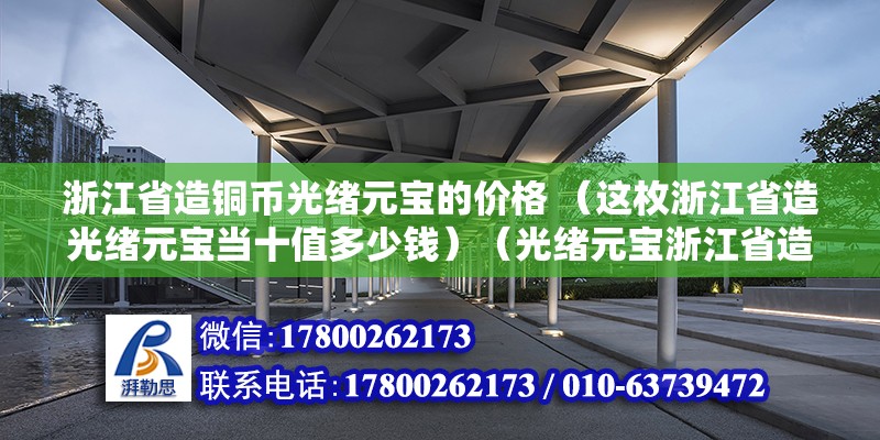 浙江省造铜币光绪元宝的价格 （这枚浙江省造光绪元宝当十值多少钱）（光绪元宝浙江省造十文铜元） 北京加固施工