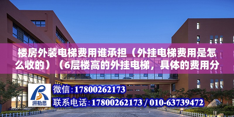 楼房外装电梯费用谁承担（外挂电梯费用是怎么收的）（6层楼高的外挂电梯，具体的费用分摊可能因地区和具体情况而不同） 钢结构异形设计