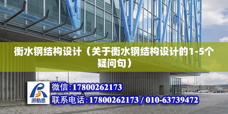 衡水钢结构设计（关于衡水钢结构设计的1-5个疑问句） 北京钢结构设计问答