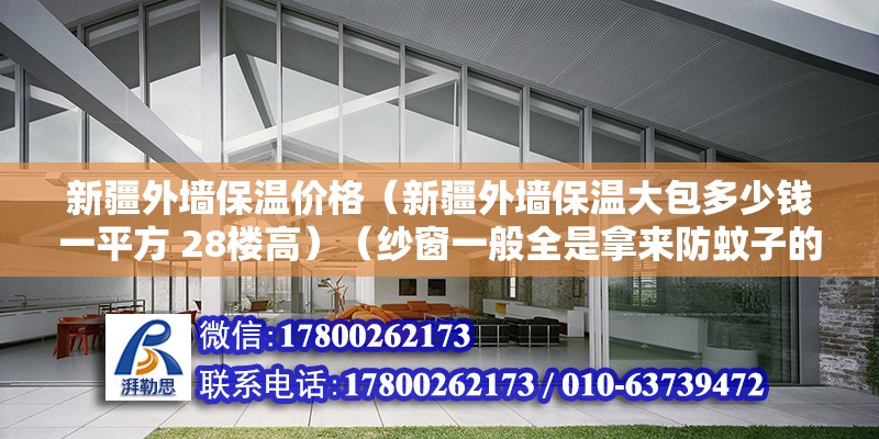 新疆外墙保温价格（新疆外墙保温大包多少钱一平方 28楼高）（纱窗一般全是拿来防蚊子的,但事实上好的纱窗不只是高层得了） 钢结构玻璃栈道设计