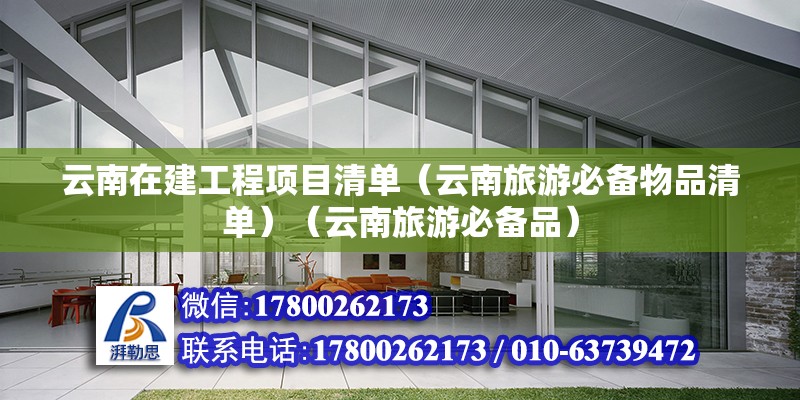 云南在建工程项目清单（云南旅游必备物品清单）（云南旅游必备品） 结构电力行业施工