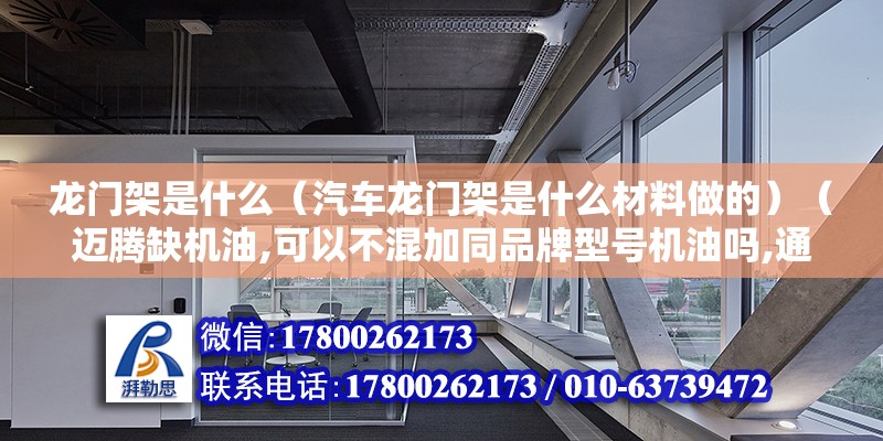 龙门架是什么（汽车龙门架是什么材料做的）（迈腾缺机油,可以不混加同品牌型号机油吗,通俗一点叫水箱框架） 建筑消防施工