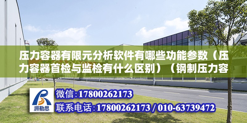 压力容器有限元分析软件有哪些功能参数（压力容器首检与监检有什么区别）（钢制压力容器———分析设计标准） 建筑消防设计