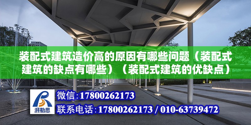 装配式建筑造价高的原因有哪些问题（装配式建筑的缺点有哪些）（装配式建筑的优缺点） 钢结构框架施工