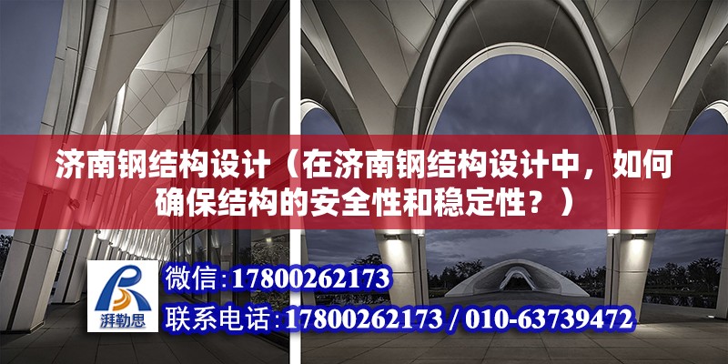 济南钢结构设计（在济南钢结构设计中，如何确保结构的安全性和稳定性？） 北京钢结构设计问答