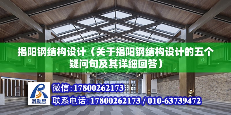 揭阳钢结构设计（关于揭阳钢结构设计的五个疑问句及其详细回答） 北京钢结构设计问答