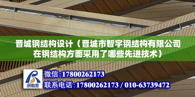 晋城钢结构设计（晋城市智宇钢结构有限公司在钢结构方面采用了哪些先进技术） 北京钢结构设计问答