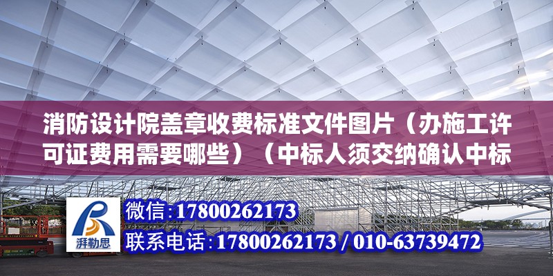 消防设计院盖章收费标准文件图片（办施工许可证费用需要哪些）（中标人须交纳确认中标(万元)货物招标服务费） 北京加固设计