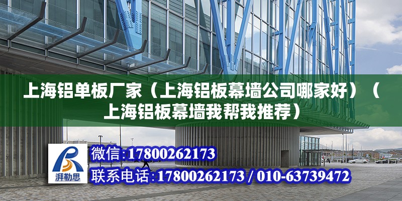 上海铝单板厂家（上海铝板幕墙公司哪家好）（上海铝板幕墙我帮我推荐） 钢结构跳台施工