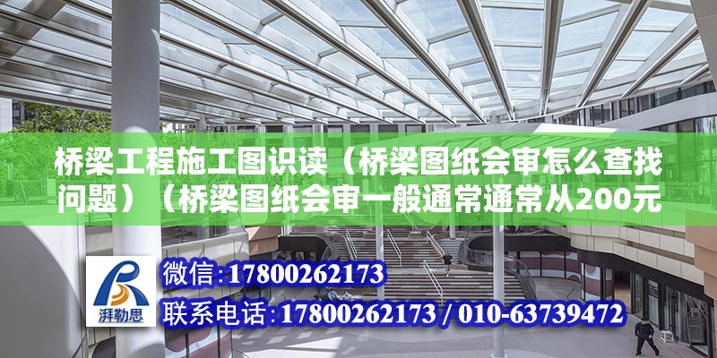 桥梁工程施工图识读（桥梁图纸会审怎么查找问题）（桥梁图纸会审一般通常通常从200元以内几个方面查找问题根源） 北京加固施工