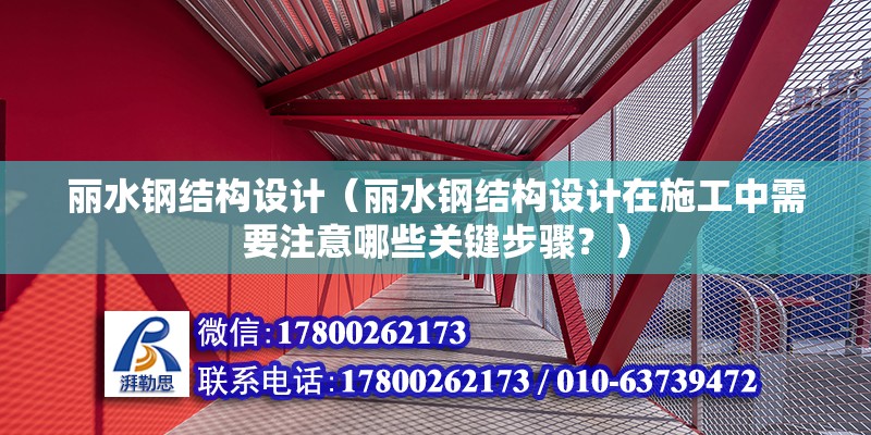 丽水钢结构设计（丽水钢结构设计在施工中需要注意哪些关键步骤？）