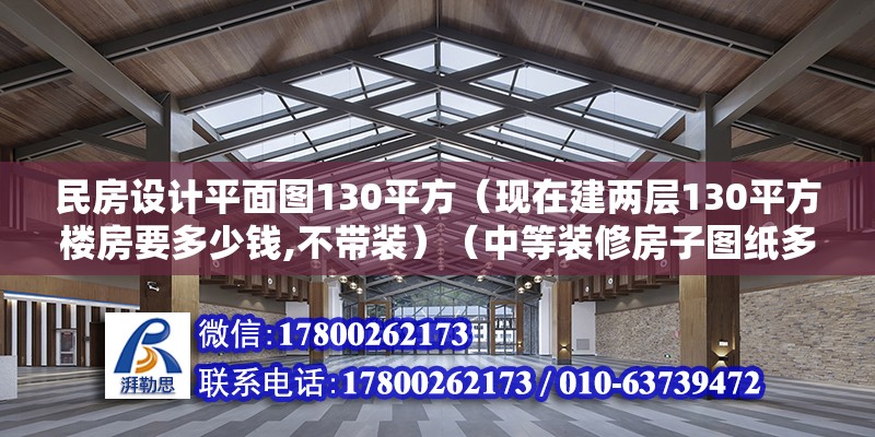 民房设计平面图130平方（现在建两层130平方楼房要多少钱,不带装）（中等装修房子图纸多少钱） 结构工业钢结构设计