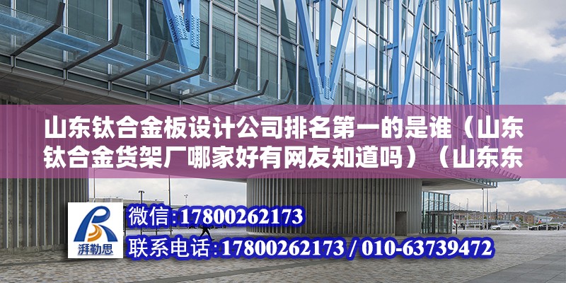 山东钛合金板设计公司排名第一的是谁（山东钛合金货架厂哪家好有网友知道吗）（山东东佳集团）