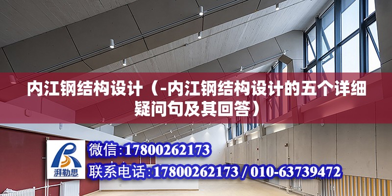 内江钢结构设计（-内江钢结构设计的五个详细疑问句及其回答） 北京钢结构设计问答