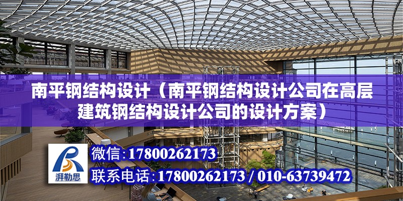 南平钢结构设计（南平钢结构设计公司在高层建筑钢结构设计公司的设计方案） 北京钢结构设计问答