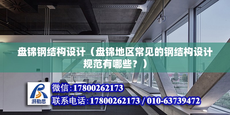 盘锦钢结构设计（盘锦地区常见的钢结构设计规范有哪些？） 北京钢结构设计问答