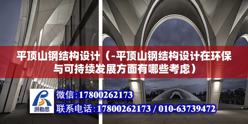 平顶山钢结构设计（-平顶山钢结构设计在环保与可持续发展方面有哪些考虑） 北京钢结构设计问答