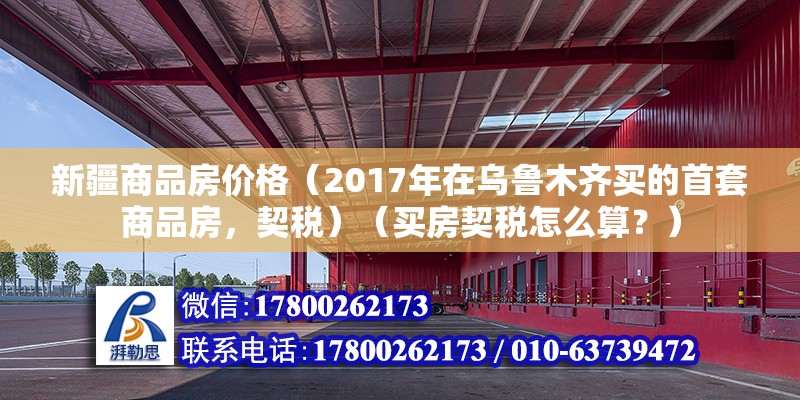 新疆商品房价格（2017年在乌鲁木齐买的首套商品房，契税）（买房契税怎么算？） 结构框架设计