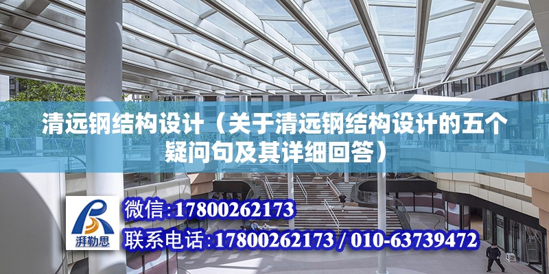 清远钢结构设计（关于清远钢结构设计的五个疑问句及其详细回答） 北京钢结构设计问答