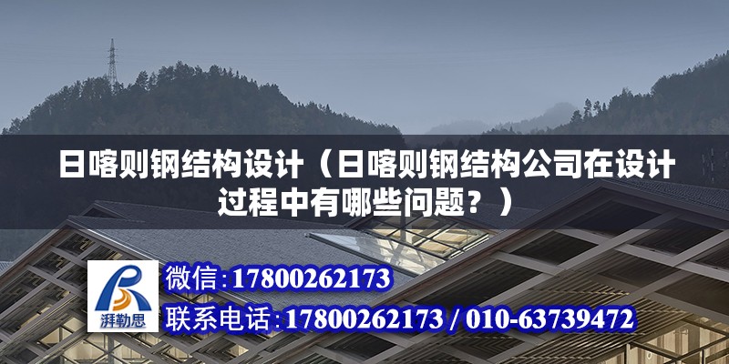 日喀则钢结构设计（日喀则钢结构公司在设计过程中有哪些问题？） 北京钢结构设计问答