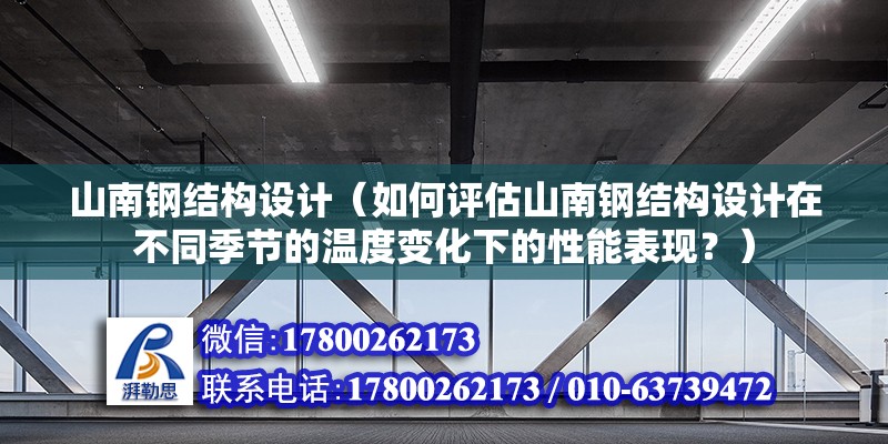 山南钢结构设计（如何评估山南钢结构设计在不同季节的温度变化下的性能表现？） 北京钢结构设计问答